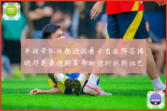 单核带队快船迎战勇士首发阵容揭晓邓恩桑德斯莱昂纳德科林斯祖巴茨齐上阵