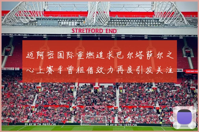 迈阿密国际重燃追求巴尔塔萨尔之心上赛季曾租借效力再度引发关注