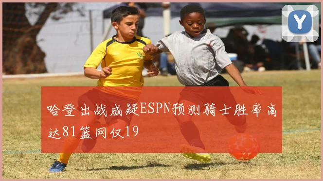 哈登出战成疑ESPN预测骑士胜率高达81篮网仅19