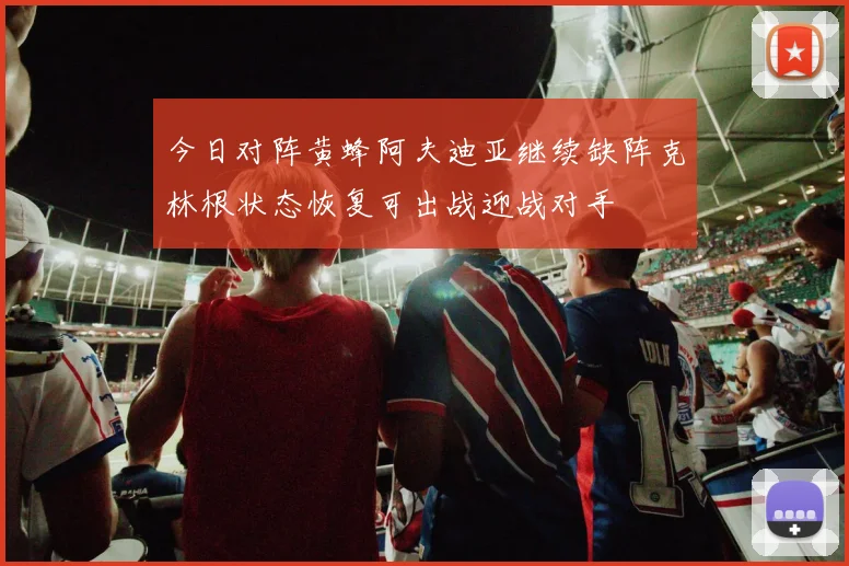 今日对阵黄蜂阿夫迪亚继续缺阵克林根状态恢复可出战迎战对手