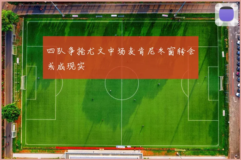 四队争抢尤文中场麦肯尼冬窗转会或成现实