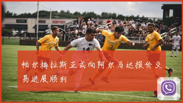 帕尔梅拉斯正式向阿尔马达报价交易进展顺利