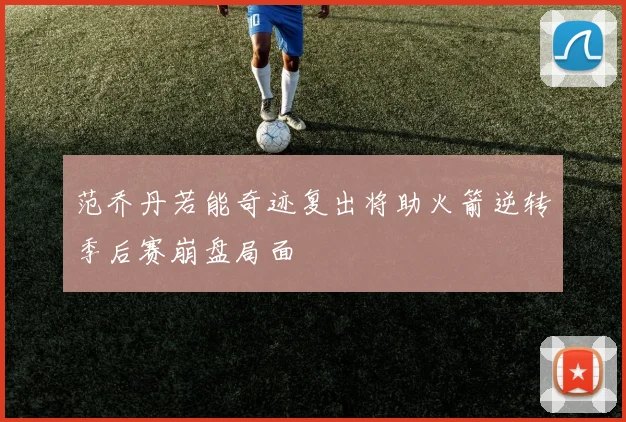 范乔丹若能奇迹复出将助火箭逆转季后赛崩盘局面