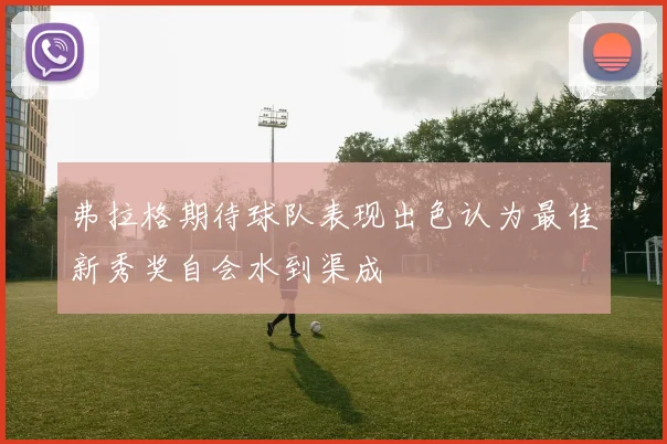 弗拉格期待球队表现出色认为最佳新秀奖自会水到渠成