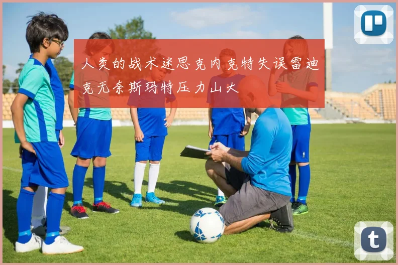 人类的战术迷思克内克特失误雷迪克无奈斯玛特压力山大