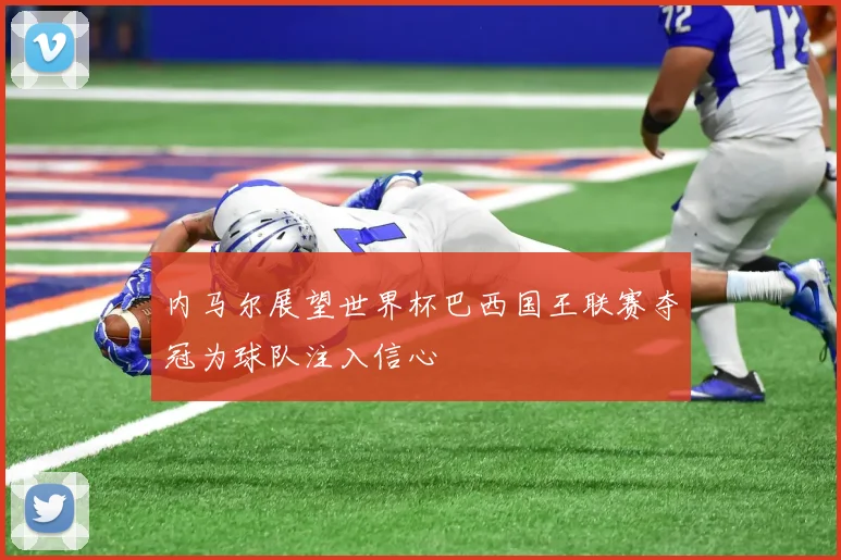 内马尔展望世界杯巴西国王联赛夺冠为球队注入信心