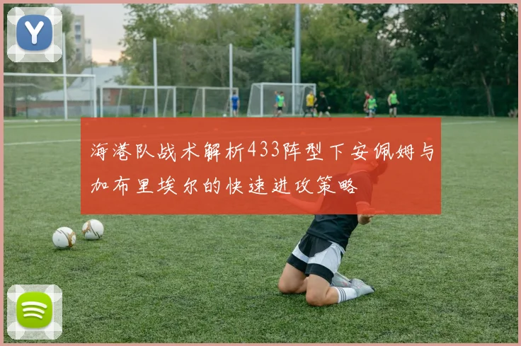 海港队战术解析433阵型下安佩姆与加布里埃尔的快速进攻策略