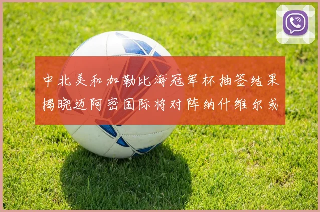 中北美和加勒比海冠军杯抽签结果揭晓迈阿密国际将对阵纳什维尔或渥太华胜者