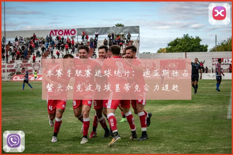 本赛季联赛进球统计：迪亚斯独占鳌头加克波与埃基蒂克合力追赶