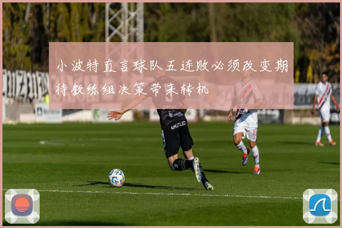 小波特直言球队五连败必须改变期待教练组决策带来转机