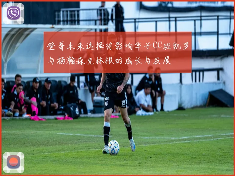 登哥未来选择将影响华子CC班凯罗与杨瀚森克林根的成长与发展
