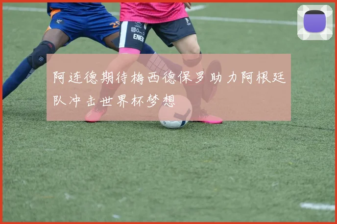 阿连德期待梅西德保罗助力阿根廷队冲击世界杯梦想