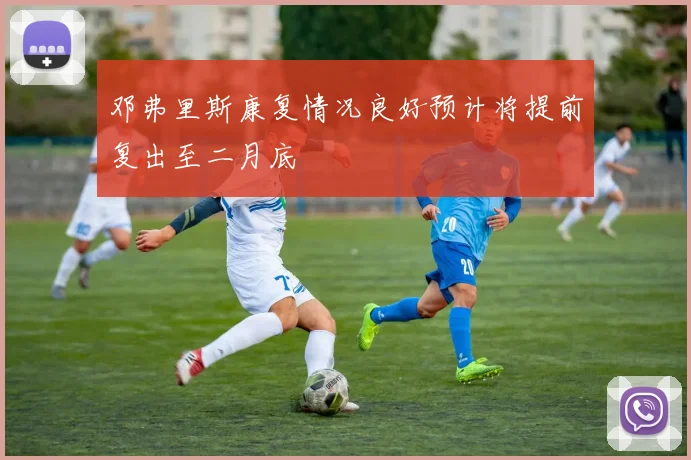 邓弗里斯康复情况良好预计将提前复出至二月底