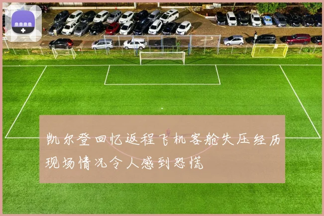 凯尔登回忆返程飞机客舱失压经历现场情况令人感到恐慌